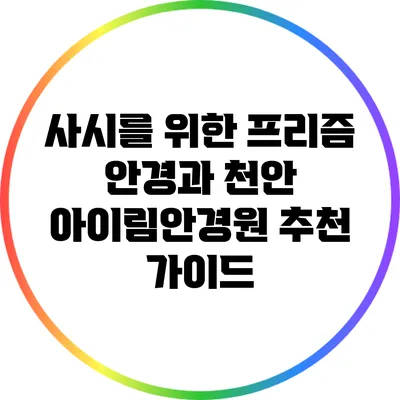 사시를 위한 프리즘 안경과 천안 아이림안경원 추천 가이드