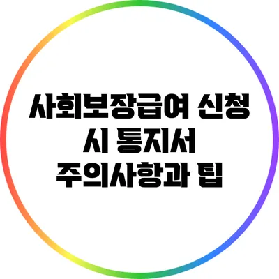 사회보장급여 신청 시 통지서 주의사항과 팁