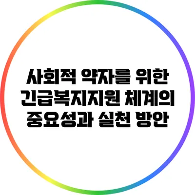 사회적 약자를 위한 긴급복지지원 체계의 중요성과 실천 방안