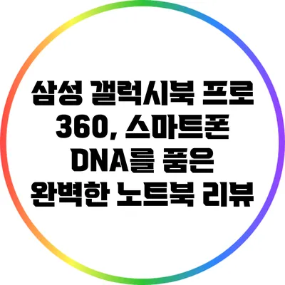 삼성 갤럭시북 프로 360, 스마트폰 DNA를 품은 완벽한 노트북 리뷰
