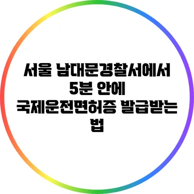 서울 남대문경찰서에서 5분 안에 국제운전면허증 발급받는 법