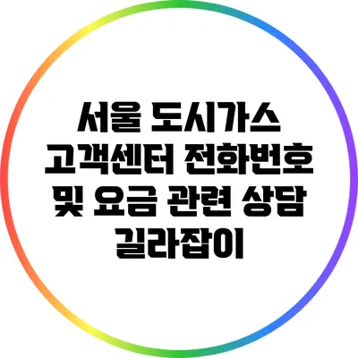 서울 도시가스 고객센터 전화번호 및 요금 관련 상담 길라잡이