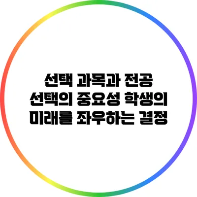 선택 과목과 전공 선택의 중요성: 학생의 미래를 좌우하는 결정