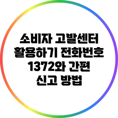 소비자 고발센터 활용하기: 전화번호 1372와 간편 신고 방법