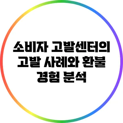 소비자 고발센터의 고발 사례와 환불 경험 분석