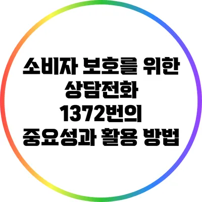소비자 보호를 위한 상담전화 1372번의 중요성과 활용 방법