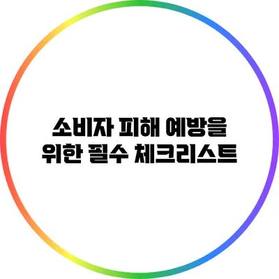 소비자 피해 예방을 위한 필수 체크리스트