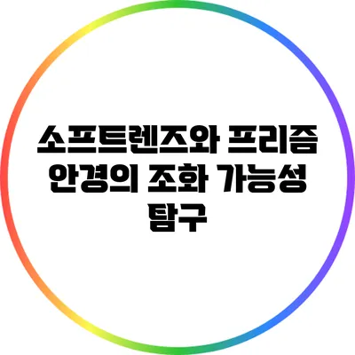 소프트렌즈와 프리즘 안경의 조화: 가능성 탐구