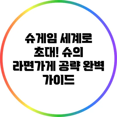 슈게임 세계로 초대! 슈의 라면가게 공략 완벽 가이드