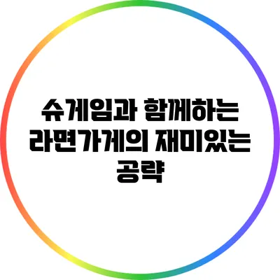 슈게임과 함께하는 라면가게의 재미있는 공략