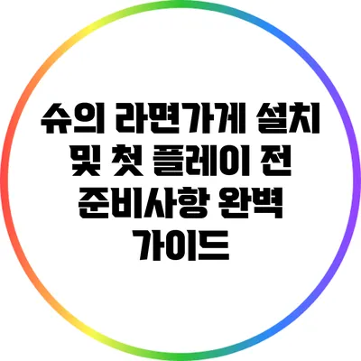 슈의 라면가게 설치 및 첫 플레이 전 준비사항 완벽 가이드