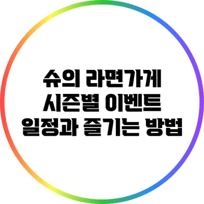슈의 라면가게 시즌별 이벤트 일정과 즐기는 방법
