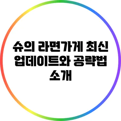 슈의 라면가게 최신 업데이트와 공략법 소개