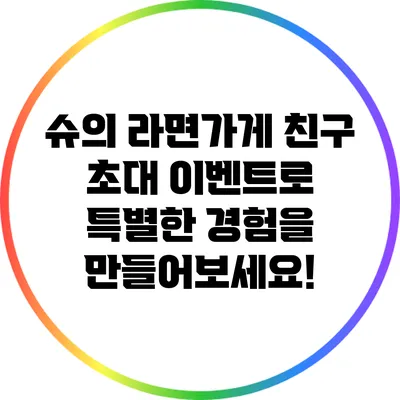 슈의 라면가게 친구 초대 이벤트로 특별한 경험을 만들어보세요!