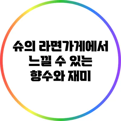 슈의 라면가게에서 느낄 수 있는 향수와 재미