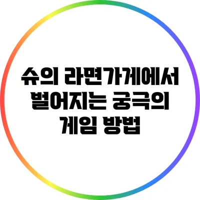 슈의 라면가게에서 벌어지는 궁극의 게임 방법