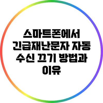 스마트폰에서 긴급재난문자 자동 수신 끄기: 방법과 이유