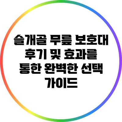 슬개골 무릎 보호대: 후기 및 효과를 통한 완벽한 선택 가이드