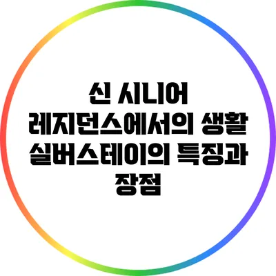 신 시니어 레지던스에서의 생활: 실버스테이의 특징과 장점