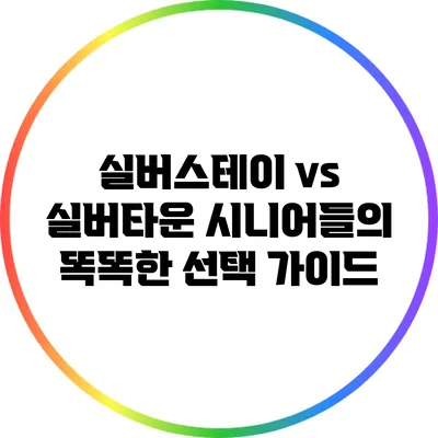 실버스테이 vs 실버타운: 시니어들의 똑똑한 선택 가이드