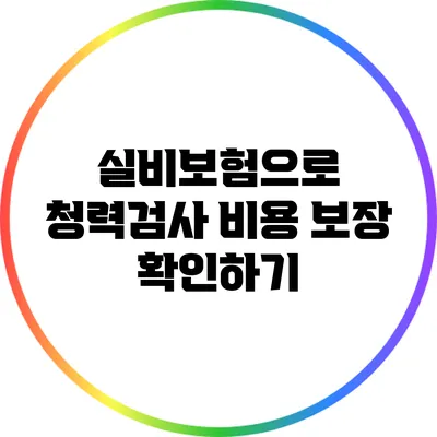 실비보험으로 청력검사 비용 보장 확인하기