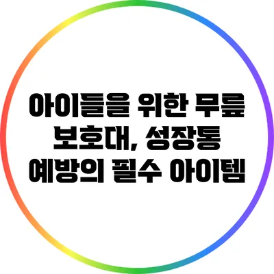 아이들을 위한 무릎 보호대, 성장통 예방의 필수 아이템