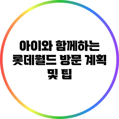 아이와 함께하는 롯데월드 방문 계획 및 팁