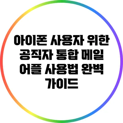 아이폰 사용자 위한 공직자 통합 메일 어플 사용법 완벽 가이드