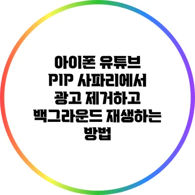 아이폰 유튜브 PIP: 사파리에서 광고 제거하고 백그라운드 재생하는 방법