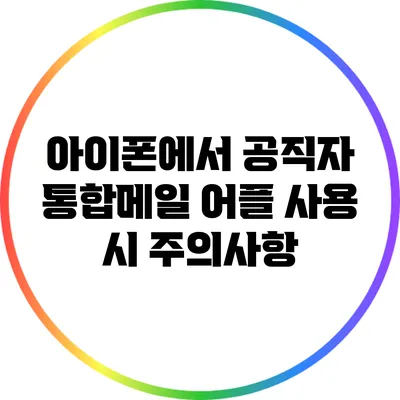 아이폰에서 공직자 통합메일 어플 사용 시 주의사항