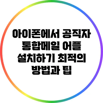 아이폰에서 공직자 통합메일 어플 설치하기: 최적의 방법과 팁