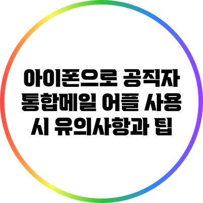 아이폰으로 공직자 통합메일 어플 사용 시 유의사항과 팁