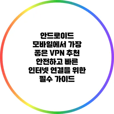 안드로이드 모바일에서 가장 좋은 VPN 추천: 안전하고 빠른 인터넷 연결을 위한 필수 가이드