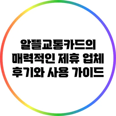 알뜰교통카드의 매력적인 제휴 업체 후기와 사용 가이드