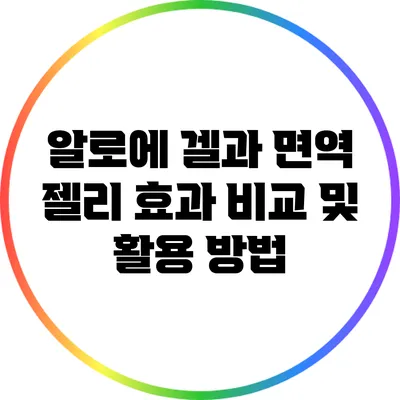 알로에 겔과 면역 젤리: 효과 비교 및 활용 방법