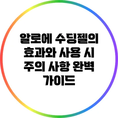 알로에 수딩젤의 효과와 사용 시 주의 사항 완벽 가이드