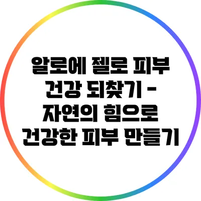알로에 젤로 피부 건강 되찾기 - 자연의 힘으로 건강한 피부 만들기