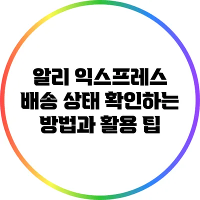 알리 익스프레스 배송 상태 확인하는 방법과 활용 팁
