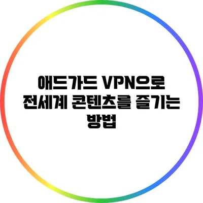 애드가드 VPN으로 전세계 콘텐츠를 즐기는 방법