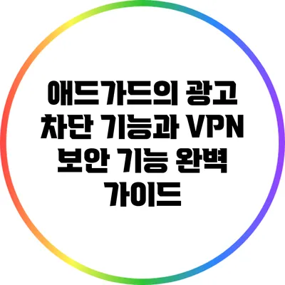 애드가드의 광고 차단 기능과 VPN 보안 기능 완벽 가이드