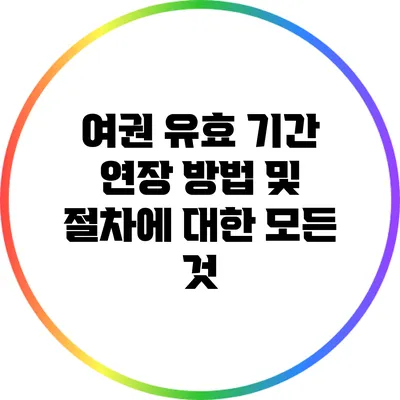 여권 유효 기간 연장 방법 및 절차에 대한 모든 것