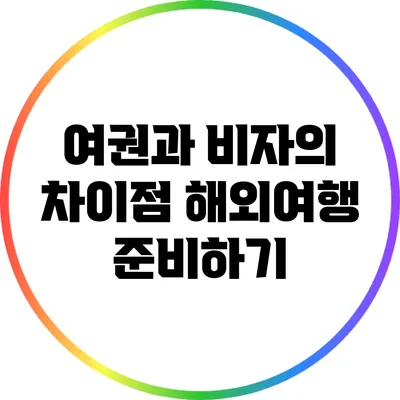 여권과 비자의 차이점: 해외여행 준비하기