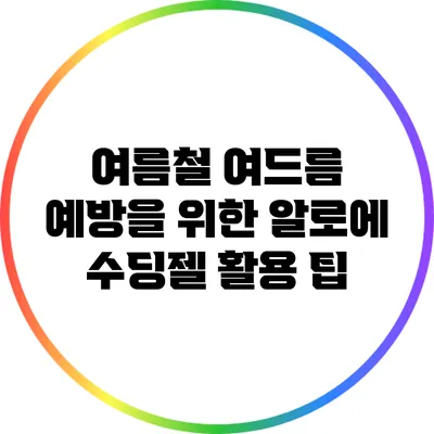여름철 여드름 예방을 위한 알로에 수딩젤 활용 팁