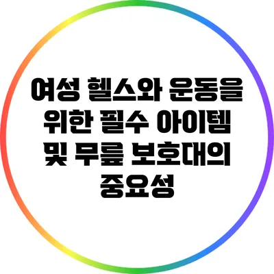 여성 헬스와 운동을 위한 필수 아이템 및 무릎 보호대의 중요성