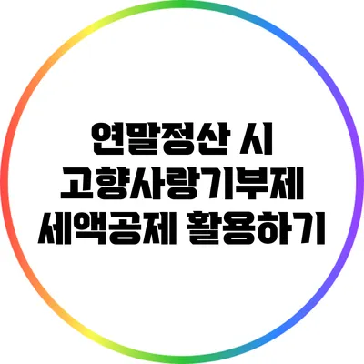 연말정산 시 고향사랑기부제 세액공제 활용하기
