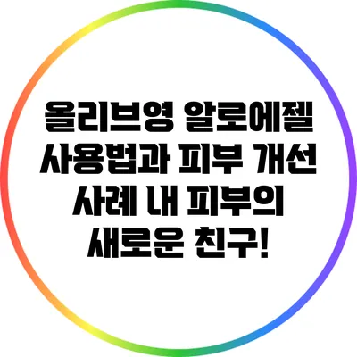 올리브영 알로에젤 사용법과 피부 개선 사례: 내 피부의 새로운 친구!