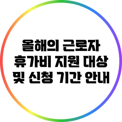 올해의 근로자 휴가비 지원 대상 및 신청 기간 안내
