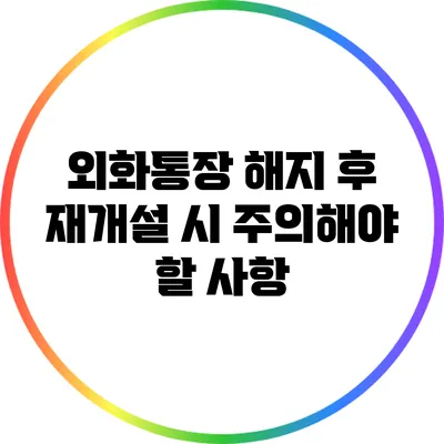 외화통장 해지 후 재개설 시 주의해야 할 사항