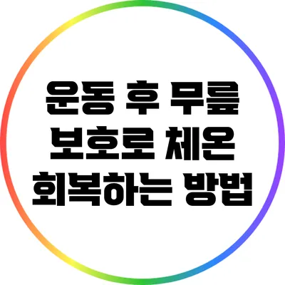 운동 후 무릎 보호로 체온 회복하는 방법