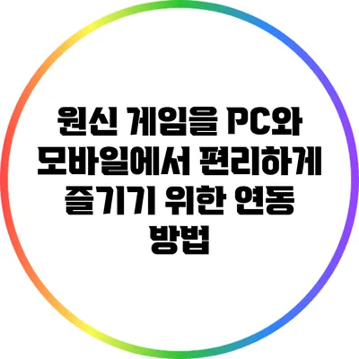 원신 게임을 PC와 모바일에서 편리하게 즐기기 위한 연동 방법